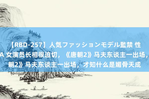 【RBD-257】人気ファッションモデル監禁 性虐コレクション3 AYA 女演员长相很迫切，《唐朝2》马夫东谈主一出场，才知什么是媚骨天成