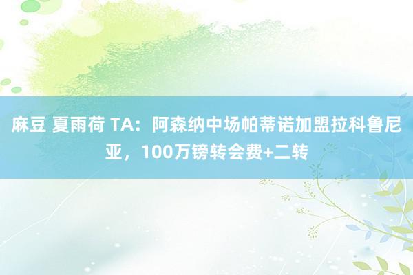 麻豆 夏雨荷 TA：阿森纳中场帕蒂诺加盟拉科鲁尼亚，100万镑转会费+二转