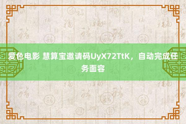 爱色电影 慧算宝邀请码UyX72TtK，自动完成任务面容
