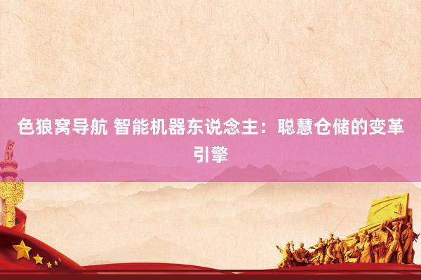 色狼窝导航 智能机器东说念主：聪慧仓储的变革引擎