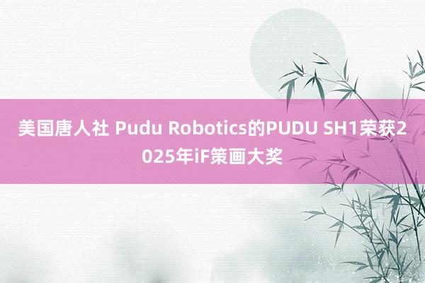 美国唐人社 Pudu Robotics的PUDU SH1荣获2025年iF策画大奖