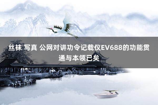 丝袜 写真 公网对讲功令记载仪EV688的功能贯通与本领已矣