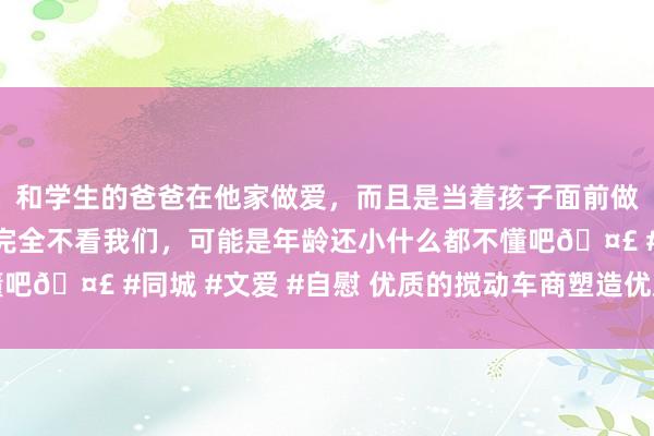 和学生的爸爸在他家做爱，而且是当着孩子面前做爱，太刺激了，孩子完全不看我们，可能是年龄还小什么都不懂吧🤣 #同城 #文爱 #自慰 优质的搅动车商塑造优质的市集就业