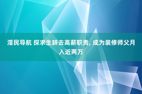 淫民导航 探求生辞去高薪职责, 成为装修师父月入近两万