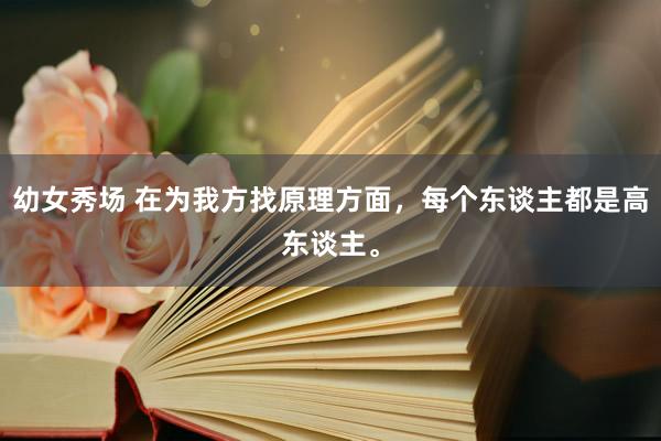 幼女秀场 在为我方找原理方面，每个东谈主都是高东谈主。