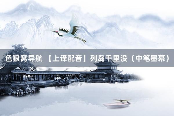 色狼窝导航 【上译配音】列岛千里没（中笔墨幕）